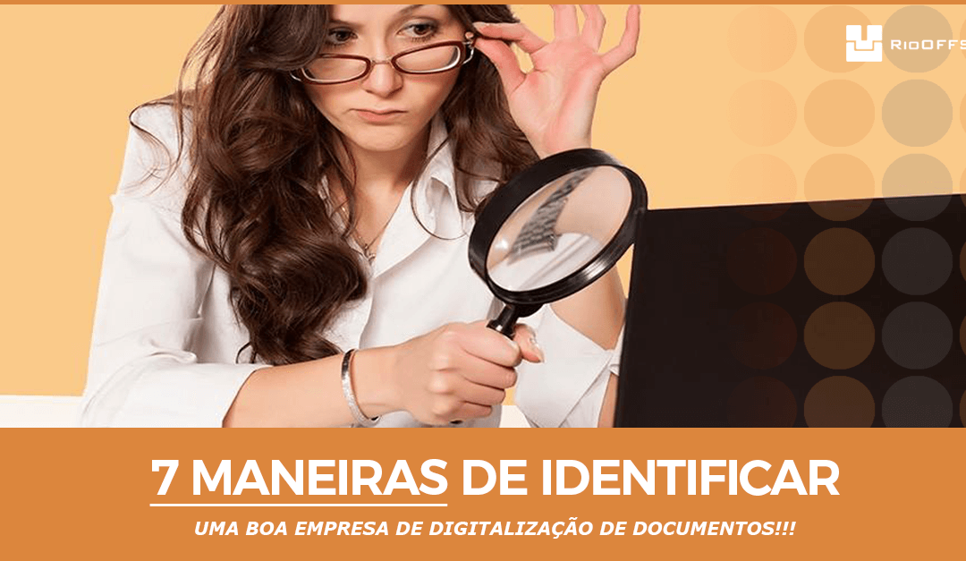 7 maneiras de identificar uma boa empresa de digitalização de documentos